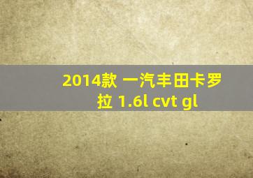 2014款 一汽丰田卡罗拉 1.6l cvt gl